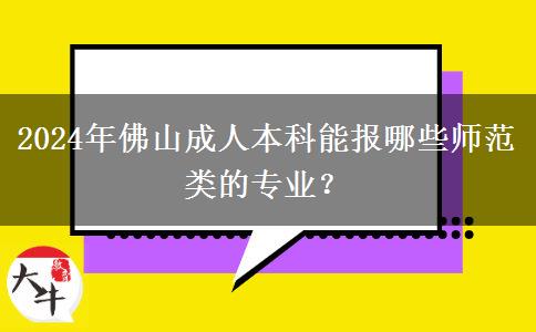 2024年佛山成人本科能报哪些师范类的专业？