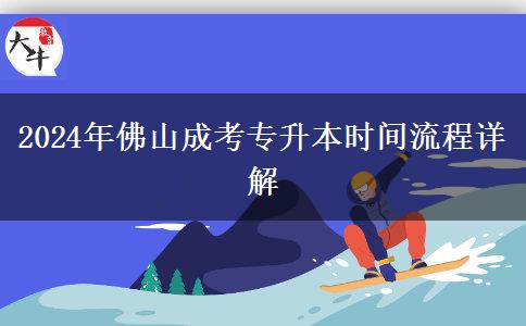 佛山2024年成考专升本时间流程怎么安排?
