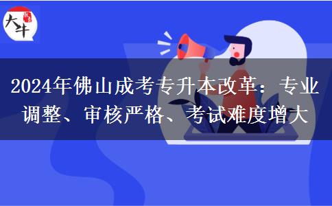 佛山2024年成考专升本改革有哪些内容？