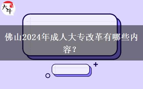 佛山2024年成人大专改革有哪些内容?