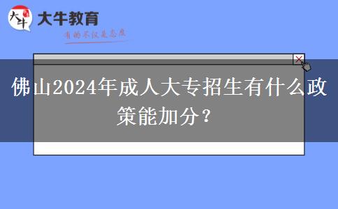 佛山2024年成人大专招生有什么政策能加分?