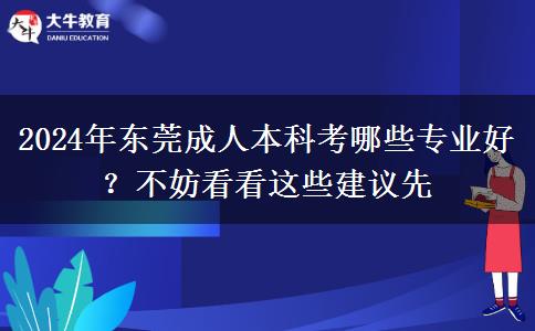 2024年东莞成人本科考哪些专业好？不妨看看这些建议先
