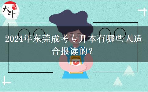 2024年东莞成考专升本有哪些人适合报读的?