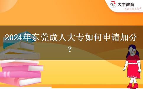 东莞成人大专怎么申请加分？（2024年）