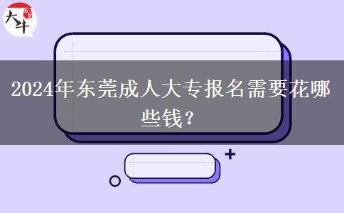 2024年东莞成人大专报名需要花哪些钱？