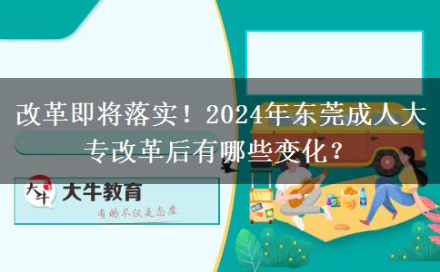 改革即将落实!2024年东莞成人大专改革后有哪些变化?