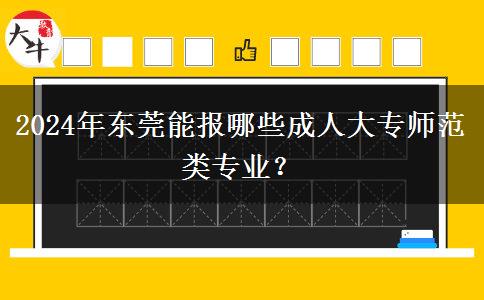 2024年东莞能报哪些成人大专师范类专业?