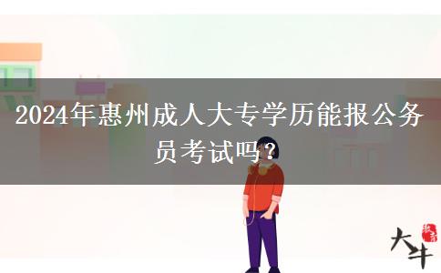 2024年惠州成人大专学历能报公务员考试吗?