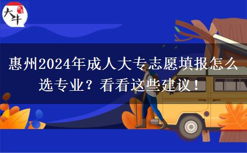 惠州2024年成人大专志愿填报怎么选专业?看看这些建议!