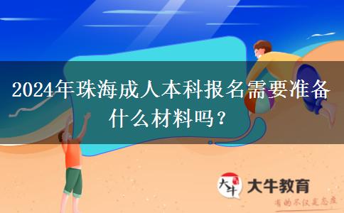 2024年珠海成人本科报名需要准备什么材料吗？