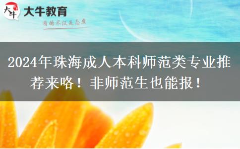 2024年珠海成人本科师范类专业推荐来咯！非师范生也能报！