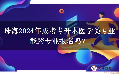 珠海2024年成考专升本医学类专业能跨专业报名吗?