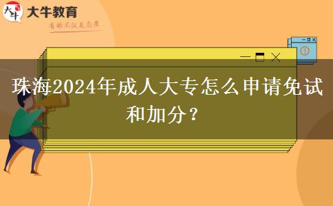 珠海2024年成人大专怎么申请免试和加分？