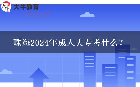 珠海2024年成人大专考什么？