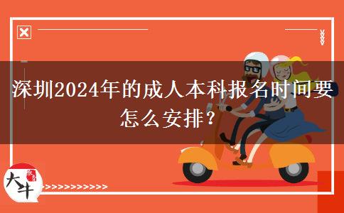 深圳2024年的成人本科报名时间要怎么安排？