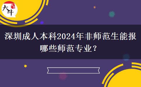 深圳成人本科2024年非师范生能报哪些师范专业？