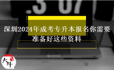 深圳2024年成考专升本报名你需要准备好这些资料
