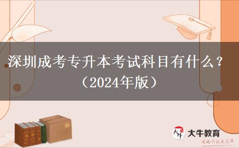 深圳成考专升本考试科目有什么?(2024年版)