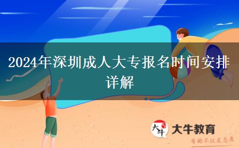 深圳2024年的成人大专报名时间要怎么安排？