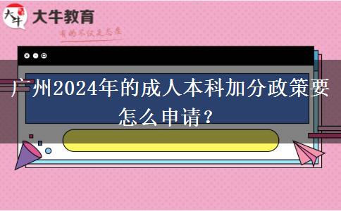 广州2024年的成人本科加分政策要怎么申请？