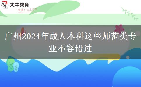 广州2024年成人本科这些师范类专业不容错过