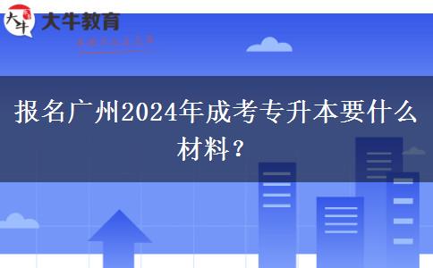 报名广州2024年成考专升本要什么材料?