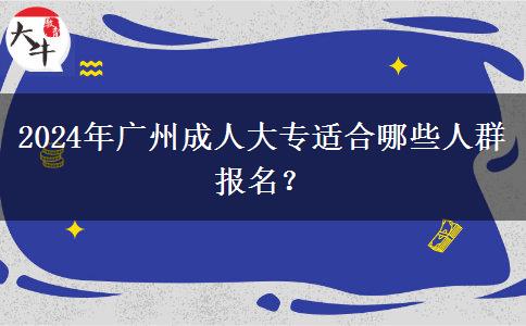 广州2024年哪些人适合通过成人大专提升学历的?