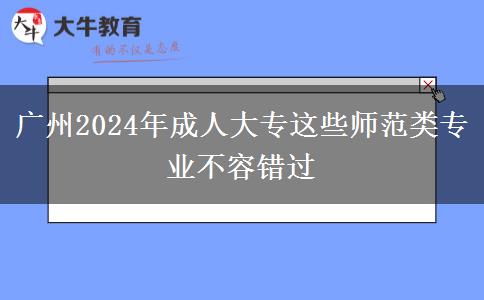 广州2024年成人大专这些师范类专业不容错过