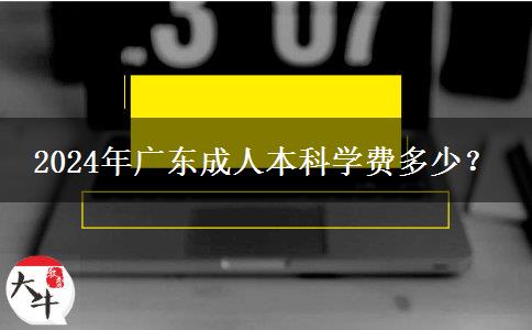 广东读成人本科要多少学费？（2024年）