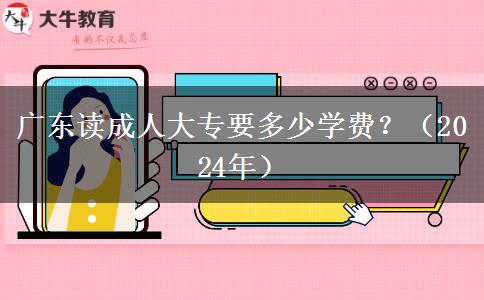 广东读成人大专要多少学费？（2024年）