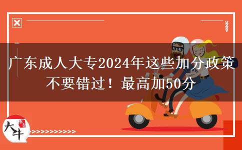 广东成人大专2024年这些加分政策不要错过！最高加50分