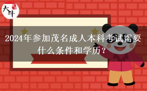 2024年参加茂名成人本科考试需要什么条件和学历？