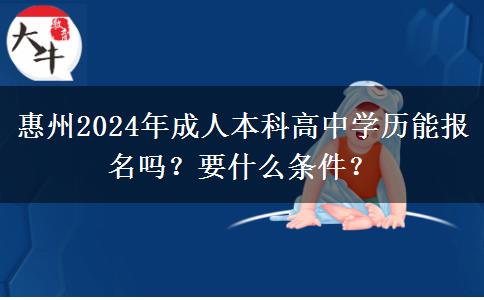 惠州2024年成人本科高中学历能报名吗？要什么条件？