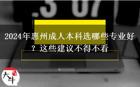 2024年惠州成人本科选哪些专业好？这些建议不得不看