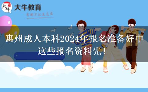 惠州成人本科2024年报名准备好中这些报名资料先！