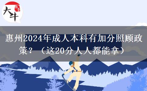 惠州2024年成人本科有加分照顾政策？（这20分人人都能拿）