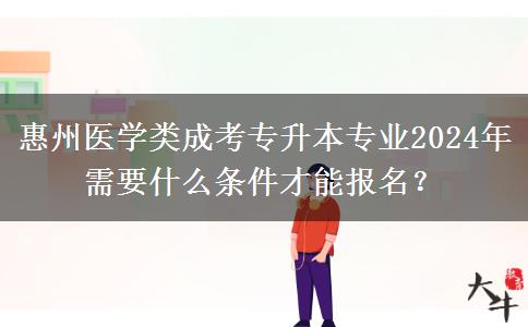 惠州医学类成考专升本专业2024年需要什么条件才能报名？