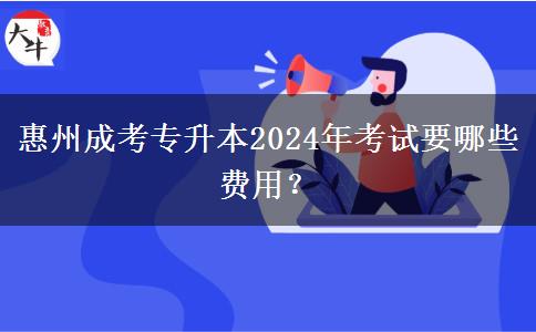 惠州成考专升本2024年考试要哪些费用？