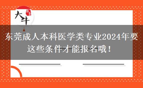 东莞成人本科医学类专业2024年要这些条件才能报名哦！