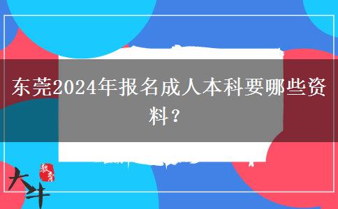 东莞2024年报名成人本科要哪些资料？