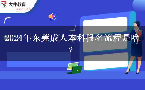 2024年东莞成人本科报名流程是啥？
