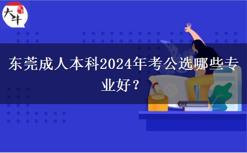 东莞成人本科2024年考公选哪些专业好？