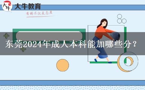 东莞2024年成人本科能加哪些分？