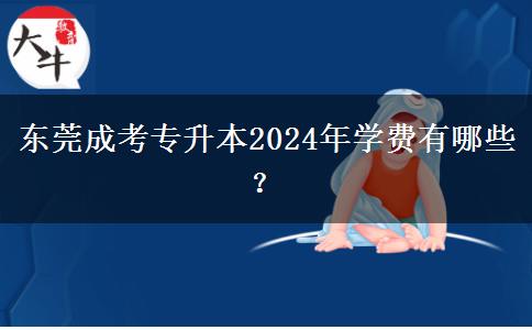 东莞成考专升本2024年学费有哪些?