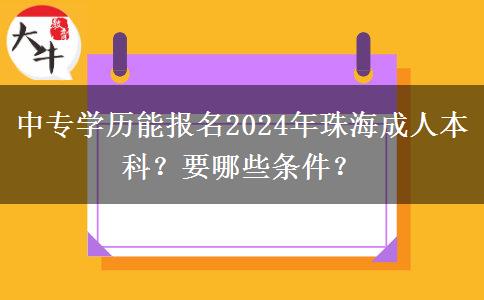 中专学历能报名2024年珠海成人本科？要哪些条件？