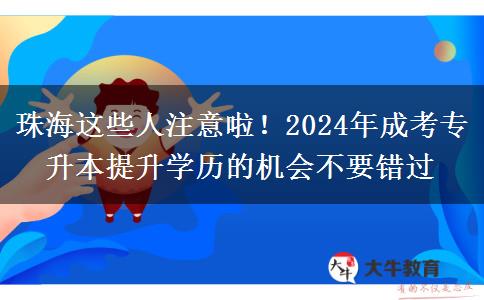 珠海这些人注意啦！2024年成考专升本提升学历的机会不要错过
