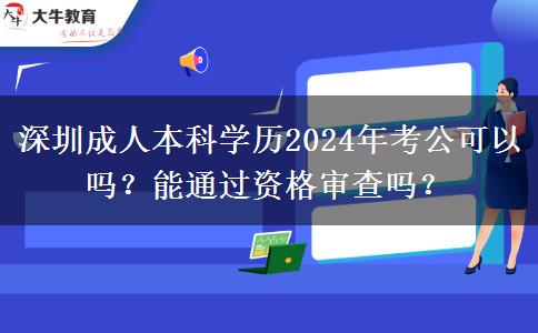 深圳成人本科学历2024年考公可以吗？能通过资格审查吗？