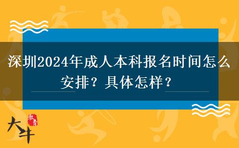 深圳2024年成人本科报名时间怎么安排？具体怎样？