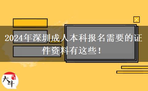2024年深圳成人本科报名需要的证件资料有这些！