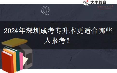 2024年深圳成考专升本更适合哪些人报考？
